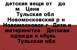 детские вещи от 0 до 3 м › Цена ­ 1 000 - Тульская обл., Новомосковский р-н, Новомосковск г. Дети и материнство » Детская одежда и обувь   . Тульская обл.